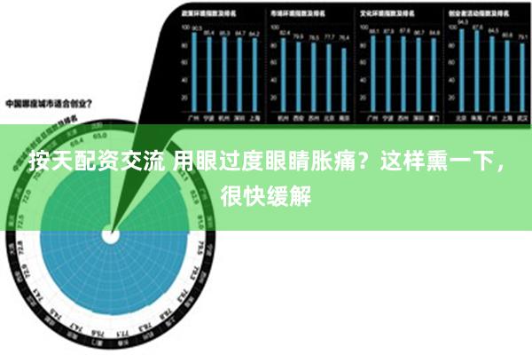 按天配资交流 用眼过度眼睛胀痛？这样熏一下，很快缓解