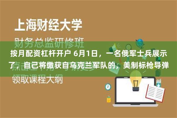 按月配资杠杆开户 6月1日，一名俄军士兵展示了，自己将缴获自乌克兰军队的，美制标枪导弹