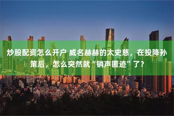 炒股配资怎么开户 威名赫赫的太史慈，在投降孙策后，怎么突然就“销声匿迹”了？