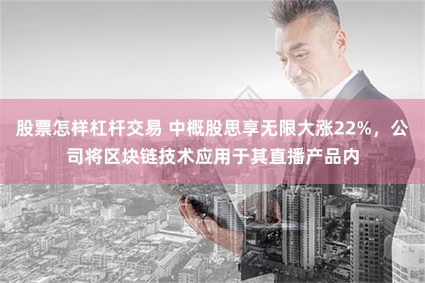 股票怎样杠杆交易 中概股思享无限大涨22%，公司将区块链技术应用于其直播产品内