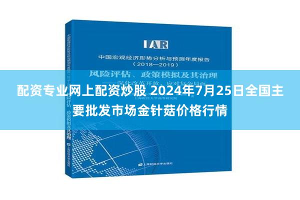 配资专业网上配资炒股 2024年7月25日全国主要批发市场金针菇价格行情