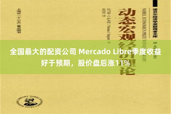 全国最大的配资公司 Mercado Libre季度收益好于预期，股价盘后涨11%