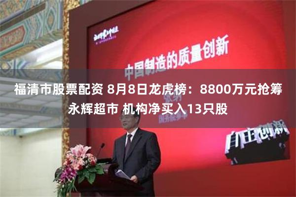 福清市股票配资 8月8日龙虎榜：8800万元抢筹永辉超市 机构净买入13只股