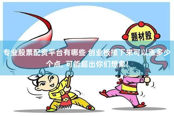 专业股票配资平台有哪些 创业板接下来可以涨多少个点, 可能超出你们想象!