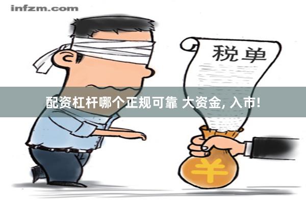 配资杠杆哪个正规可靠 大资金, 入市!