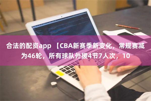 合法的配资app 【CBA新赛季新变化，常规赛减为46轮，所有球队外援4节7人次，10