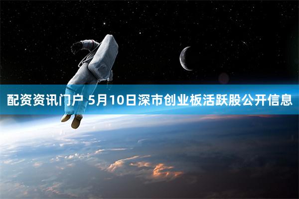 配资资讯门户 5月10日深市创业板活跃股公开信息