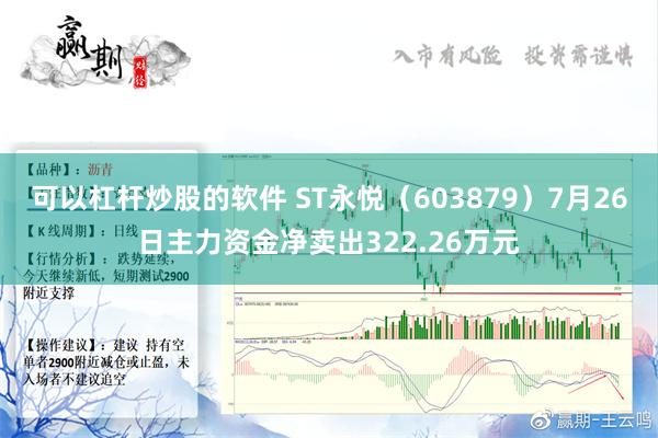 可以杠杆炒股的软件 ST永悦（603879）7月26日主力资金净卖出322.26万元