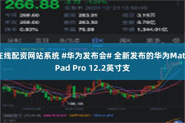 在线配资网站系统 #华为发布会# 全新发布的华为MatePad Pro 12.2英寸支