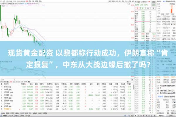 现货黄金配资 以黎都称行动成功，伊朗宣称“肯定报复”，中东从大战边缘后撤了吗？