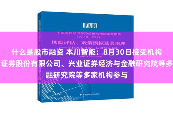 什么是股市融资 本川智能：8月30日接受机构调研，东北证券股份有限公司、兴业证券经济与金融研究院等多家机构参与