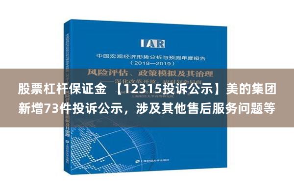 股票杠杆保证金 【12315投诉公示】美的集团新增73件投诉公示，涉及其他售后服务问题等