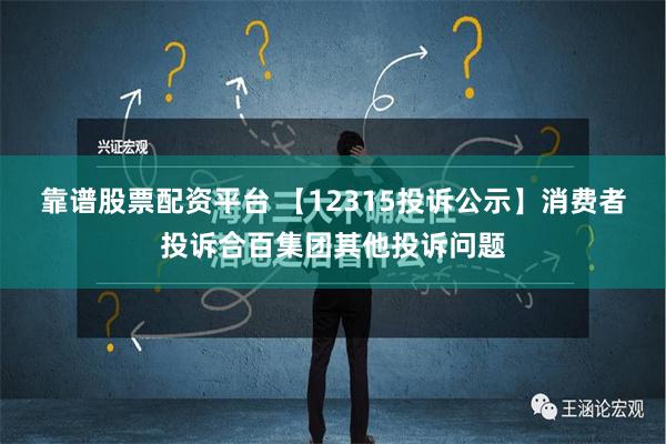 靠谱股票配资平台 【12315投诉公示】消费者投诉合百集团其他投诉问题