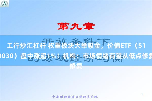 工行炒汇杠杆 权重板块大举吸金，价值ETF（510030）盘中涨超1%！机构：市场情绪有望从低点修复