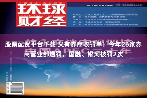 股票配资平台下载 又有券商收罚单！今年26家券商营业部遭罚，国融、银河被罚2次