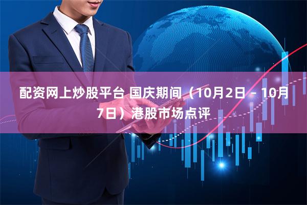 配资网上炒股平台 国庆期间（10月2日 – 10月7日）港股市场点评