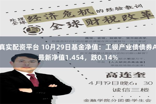 真实配资平台 10月29日基金净值：工银产业债债券A最新净值1.454，跌0.14%