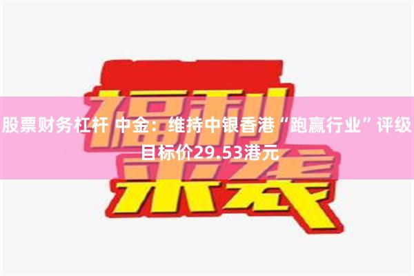 股票财务杠杆 中金：维持中银香港“跑赢行业”评级 目标价29.53港元