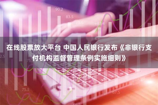 在线股票放大平台 中国人民银行发布《非银行支付机构监督管理条例实施细则》