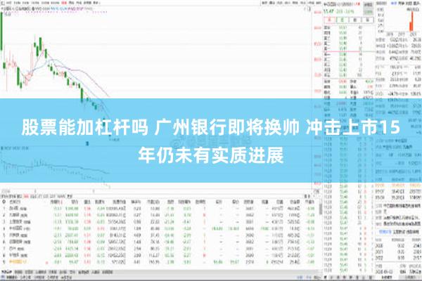 股票能加杠杆吗 广州银行即将换帅 冲击上市15年仍未有实质进展