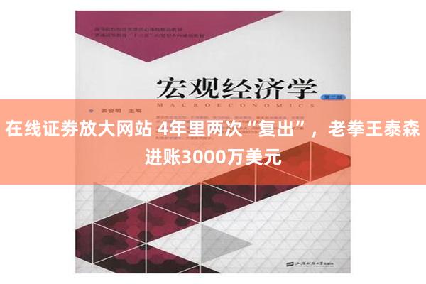 在线证劵放大网站 4年里两次“复出”，老拳王泰森进账3000万美元