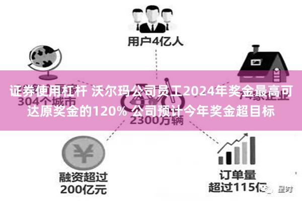 证券使用杠杆 沃尔玛公司员工2024年奖金最高可达原奖金的120% 公司预计今年奖金超目标