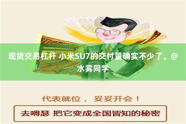 现货交易杠杆 小米SU7的交付量确实不少了。@水雾同学