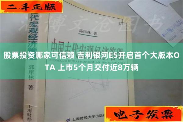 股票投资哪家可信赖 吉利银河E5开启首个大版本OTA 上市5个月交付近8万辆