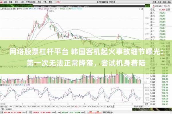 网络股票杠杆平台 韩国客机起火事故细节曝光：第一次无法正常降落，尝试机身着陆