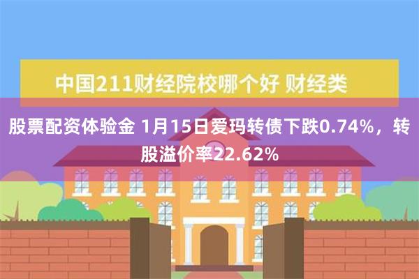 股票配资体验金 1月15日爱玛转债下跌0.74%，转股溢价率22.62%