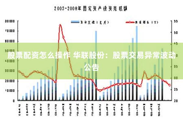 股票配资怎么操作 华联股份：股票交易异常波动公告