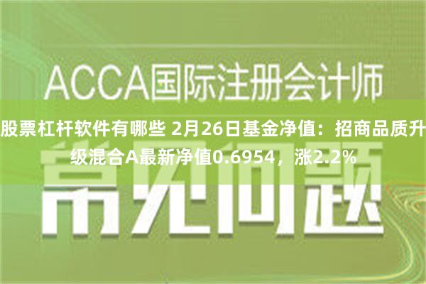 股票杠杆软件有哪些 2月26日基金净值：招商品质升级混合A最新净值0.6954，涨2.2%